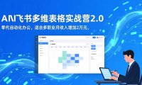 AI+飞书多维表格实战营2.0：零代码自动化办公，适合多职业月收入增加2万元