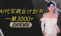 AI代写商业计划书，一单3000+，提供接单渠道，主打长期稳定，永不失业