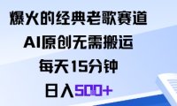 爆火的经典老歌赛道，AI原创无需搬运。每天15分钟，日入5张+