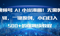 视频号 AI 小说漫画！无需剪辑，一键原创，小白日入500+的保姆级教程
