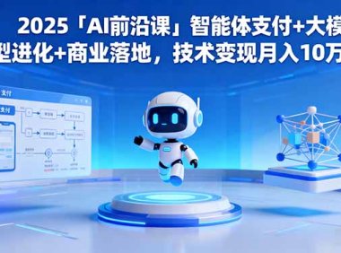 2025「AI前沿课」智能体支付+大模型进化+商业落地，技术变现月入10万+