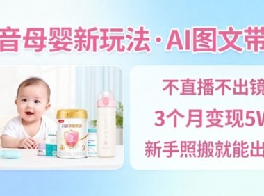 抖音母婴赛道新玩法，AI图文带货，不用直播，3个月变现5W，新手照搬就能出单