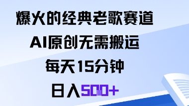 爆火的经典老歌赛道，AI原创无需搬运。每天15分钟，日入5张+