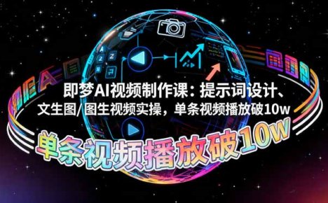 即梦AI视频制作课:提示词设计、文生图/图生视频实操,单条视频播放破10w