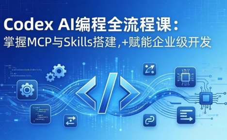 Codex AI编程全流程课：模块化教学+双项目实战，掌握MCP与Skills搭建，赋能企业级开发