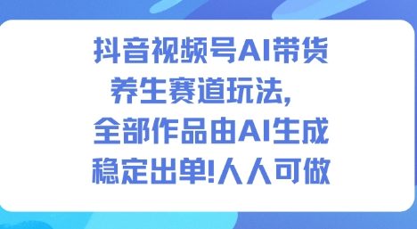 抖音视频号AI带货养生赛道玩法，全部作品由AI生成，发了1500条作品，出了2W多单，人人可做