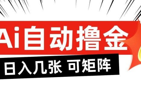 AI自动撸金，日入几张，全自动不占用时间，可矩阵批量放大操作【揭秘】