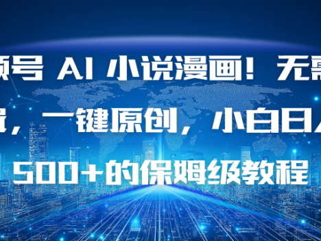 视频号 AI 小说漫画！无需剪辑，一键原创，小白日入500+的保姆级教程