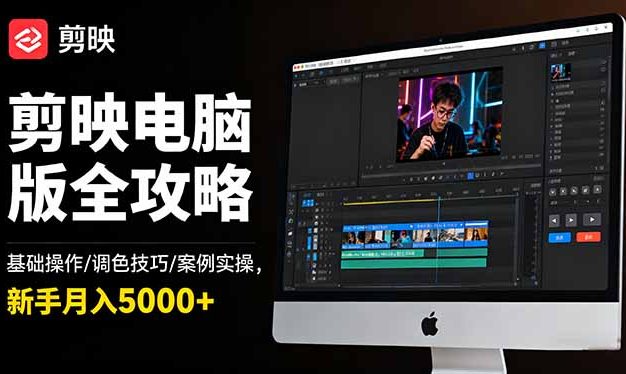 剪映电脑版全攻略：基础操作/调色技巧/案例实操，新手月入5000+