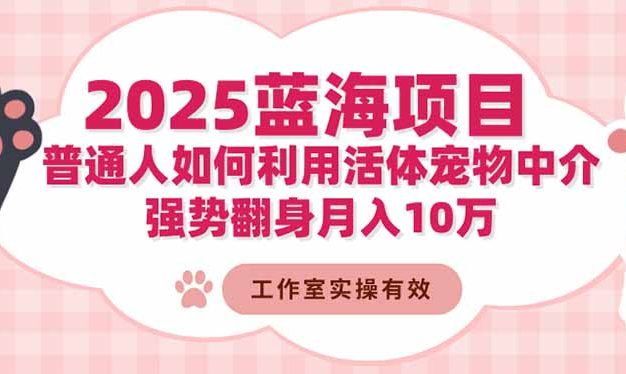 2025蓝海项目：普通人如何利用活体宠物中介，强势翻身月入10万