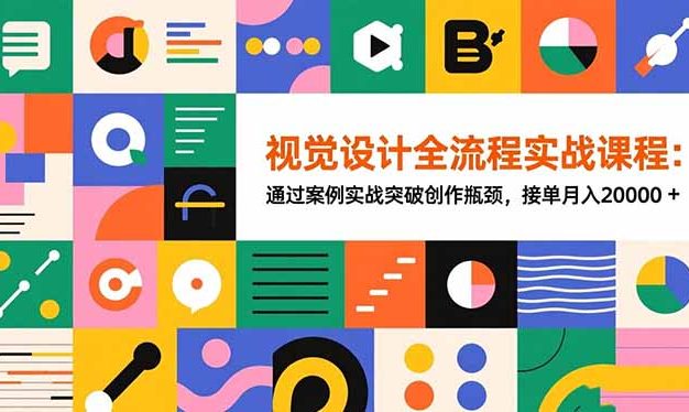 视觉设计全流程实战课程：通过案例实战突破创作瓶颈，接单月入20000+