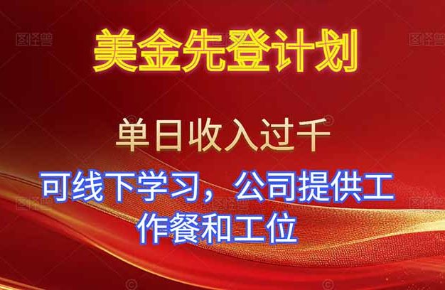 美金先登计划！单人单日收益可过千！可线下学习，公司提供工作餐和工位！