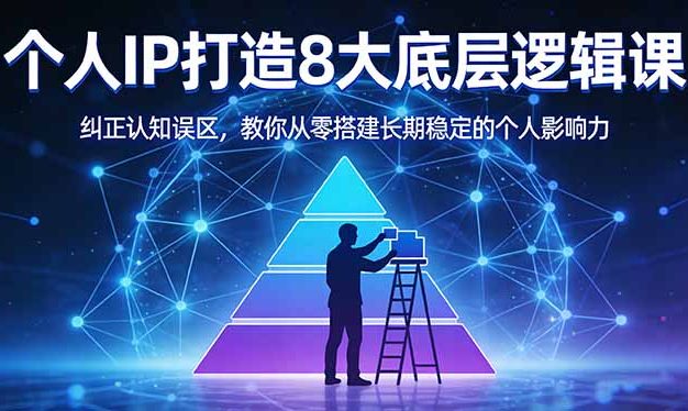 付费文章：个人IP打造8大底层逻辑课：纠正认知误区，教你从零搭建长期稳定的个人影响力