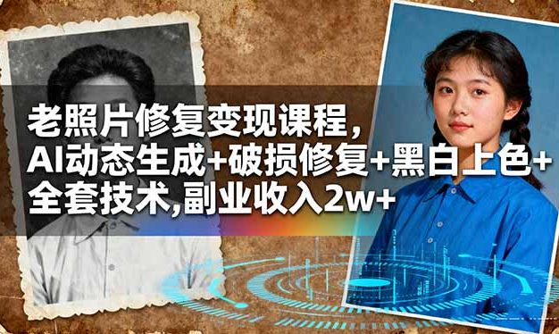 老照片修复变现课程，AI动态生成+破损修复+黑白上色+全套技术,副业收入2w+