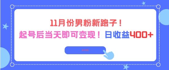 11月份男粉新路子，起号后当天即可变现，日收益4张