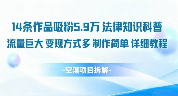 14条作品吸粉5.9W，法律知识科普，流量巨大，变现方式多，制作简单，详细教程