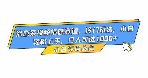 治愈系视频情感赛道，冷门玩法，小白轻松上手，日入可达1000+