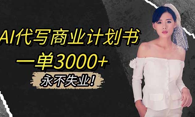 AI代写商业计划书，一单3000+，提供接单渠道，主打长期稳定，永不失业