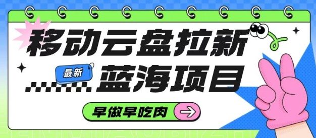 移动云盘拉新，最新蓝海项目，早做早吃肉，超高拉新比例