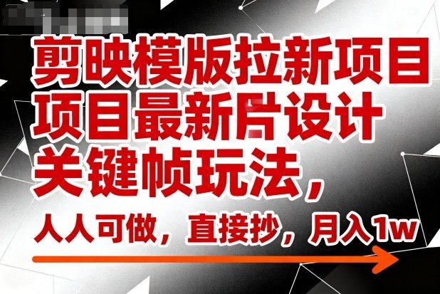 剪映模版拉新项目最新图片设计关键帧玩法，人人可做，直接抄，月入1w+
