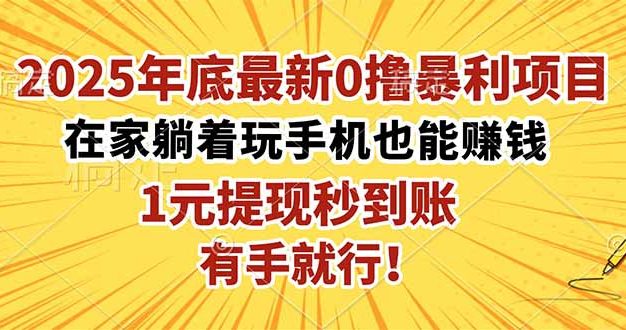 2025年底最新0撸暴利项目，在家也能躺赚，1元秒提现，有手就行！