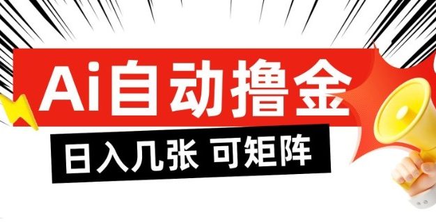 AI自动撸金，日入几张，全自动不占用时间，可矩阵批量放大操作【揭秘】