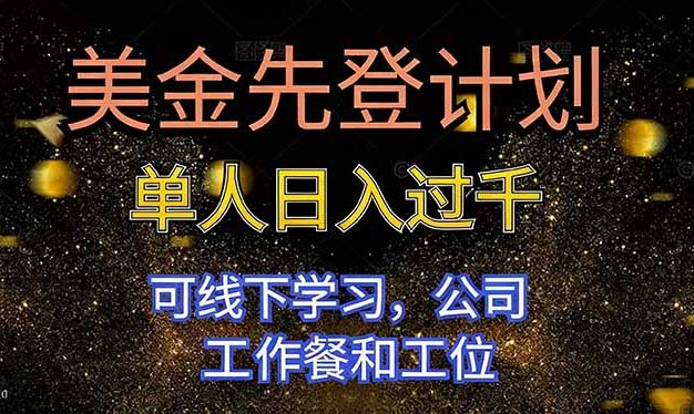 美金先登计划 单人日入过千 可线下学习，公司工作餐和工位