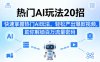 热门AI玩法20招，快速掌握热门AI玩法，轻松产出爆款视频，助你解锁百万流量密码