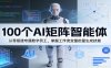 100个AI矩阵智能体，从零搭建专属数字员工，掌握工作流变量批量生成技能