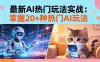 20招AI热门玩法实战：影视级出塞+阐教金仙+山海经变幻/等等，解锁百万流量密码