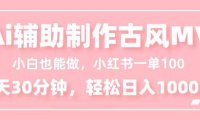 小白也能做！AI辅助制作古风MV，小红薯一单100，每天30分钟轻松日入1000+
