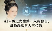 AI+历史女性第一人称独白，条条爆款日入三位数