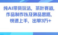 纯AI带货玩法，茶叶赛道，制作以及思路，快速上手，出单3W+