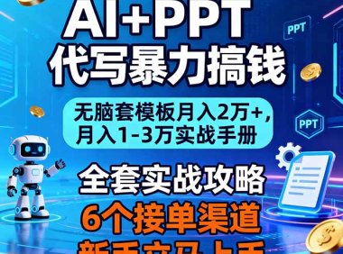 AI+PPT代写暴力搞钱：无脑套模板月入2万+，月入1-3万实战手册