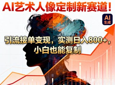 AI艺术人像定制新赛道！引流接单变现，实测日入8张+，小白也能复制