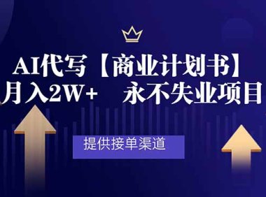 AI代写商业计划书，月入2W+，提供接单渠道，永不失业项目