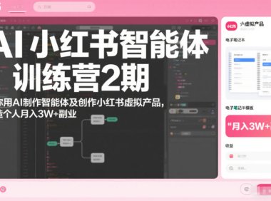 AI小红书智能体训练营2期，教你用AI制作智能体及创作小红书虚拟产品，打造个人月入3W+副业