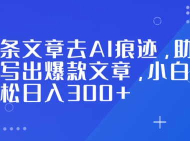 头条文章去AI痕迹，助力写出爆款文章，小白轻松日入300+