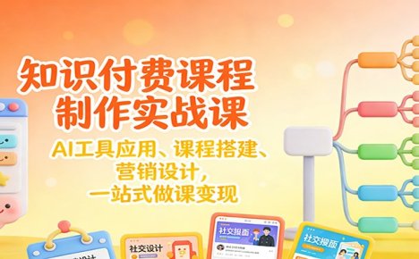 知识付费课程制作实战课：AI工具应用 、课程搭建、营销设计，一站式做课变现