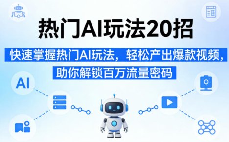 热门AI玩法20招，快速掌握热门AI玩法，轻松产出爆款视频，助你解锁百万流量密码