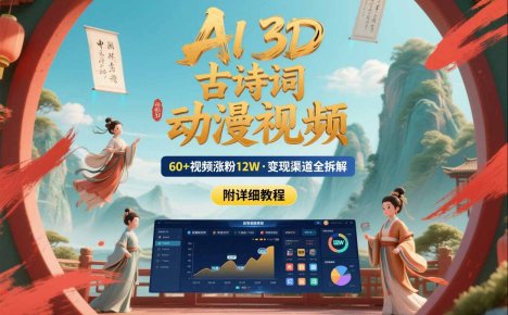AI制作3D古诗词动漫视频，60多个视频涨粉12W，多个变现渠道拆解【附详细教程】