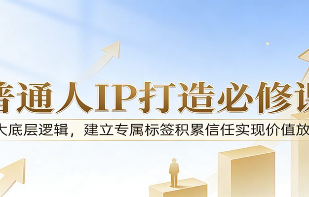 付费文章：普通人IP打造必修课，8大底层逻辑，建立专属标签积累信任实现价值放大