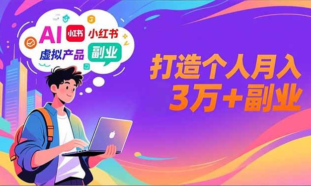 AI+小红书特训营，智能体搭建+虚拟产品原创+商业化变现，打造个人月入3万+副业
