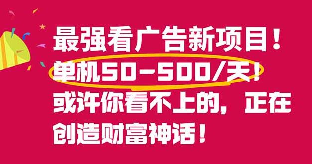 最强看广告新项目单机50~500/天，0投入，0风险，有手机就可做！