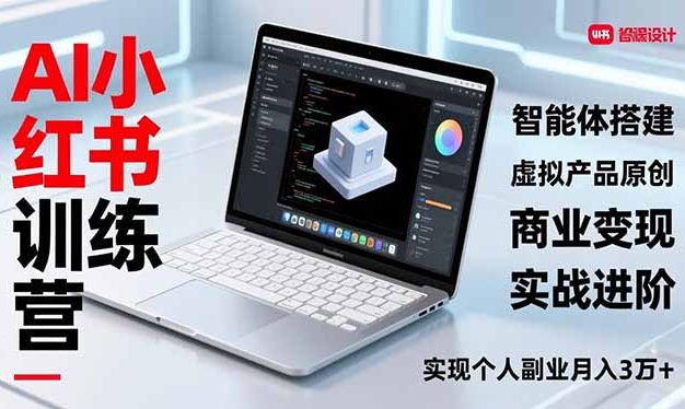 AI小红书训练营2.0，智能体搭建、虚拟产品原创、商业变现，实战进阶，实现个人副业月入3万+