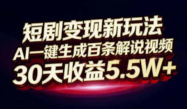 短剧变现新玩法，AI一键生成百条解说视频，30天收益5.5W+