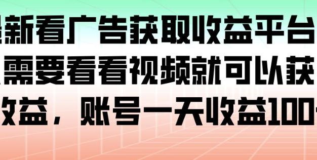 最新看广告获取收益平台，只需要看看视频就可以获得收益，账号一天收益100+