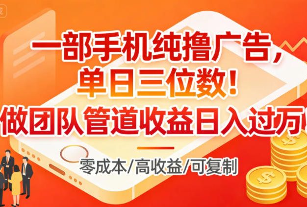 一部手机纯撸广告，单日三位数，做团队管道收益日入过1W