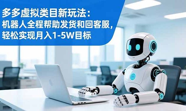 多多虚拟类目新玩法：机器人全程帮助发货和回客服，轻松实现月入1-5W目标