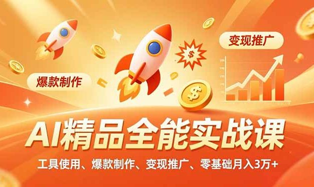 AI 精品全能实战课，工具使用、爆款制作、变现推广，零基础月入3万+